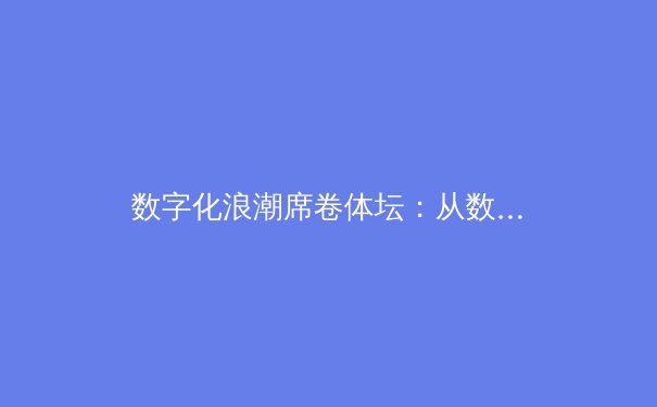 数字化浪潮席卷体坛：从数据分析到虚拟竞技的体育革命 - 2
